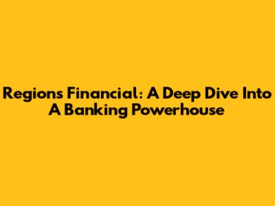 Regions Financial: A Deep Dive Into A Banking Powerhouse