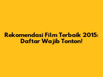 Rekomendasi Film Terbaik 2015: Daftar Wajib Tonton!