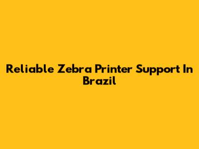 Reliable Zebra Printer Support In Brazil