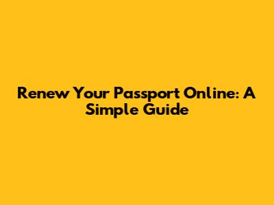 Renew Your Passport Online: A Simple Guide