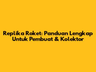 Replika Roket: Panduan Lengkap Untuk Pembuat & Kolektor
