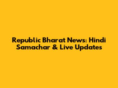 Republic Bharat News: Hindi Samachar & Live Updates