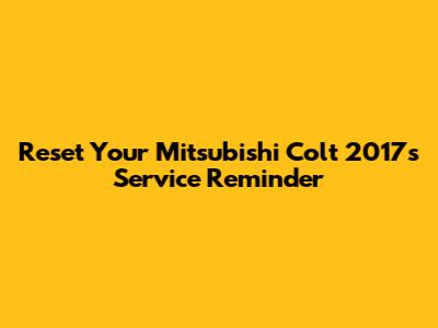 Reset Your Mitsubishi Colt 2017's Service Reminder