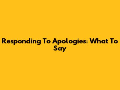 Responding To Apologies: What To Say