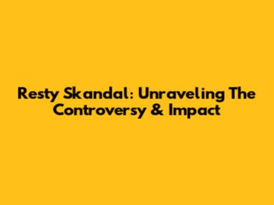 Resty Skandal: Unraveling The Controversy & Impact