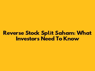 Reverse Stock Split Saham: What Investors Need To Know