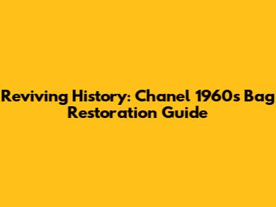 Reviving History: Chanel 1960s Bag Restoration Guide