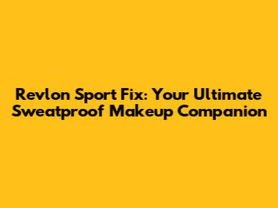 Revlon Sport Fix: Your Ultimate Sweatproof Makeup Companion