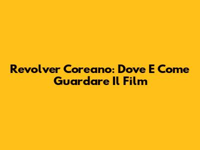 Revolver Coreano: Dove E Come Guardare Il Film