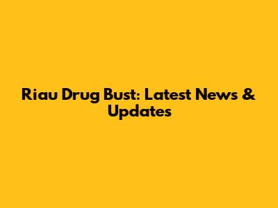 Riau Drug Bust: Latest News & Updates