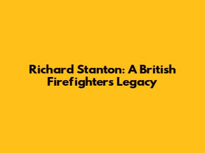 Richard Stanton: A British Firefighter's Legacy