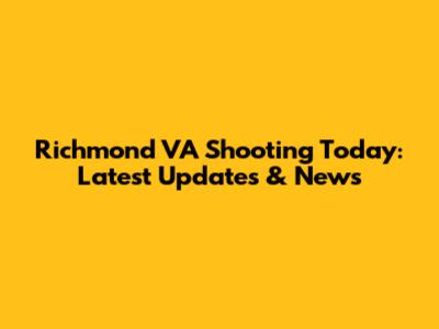 Richmond VA Shooting Today: Latest Updates & News
