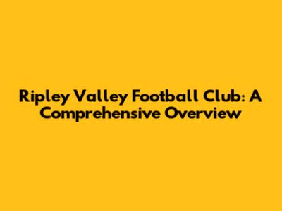 Ripley Valley Football Club: A Comprehensive Overview