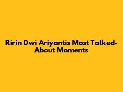 Ririn Dwi Ariyanti's Most Talked-About Moments