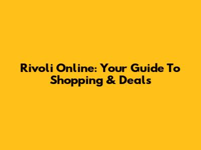 Rivoli Online: Your Guide To Shopping & Deals