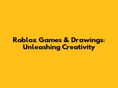 Roblox Games & Drawings: Unleashing Creativity