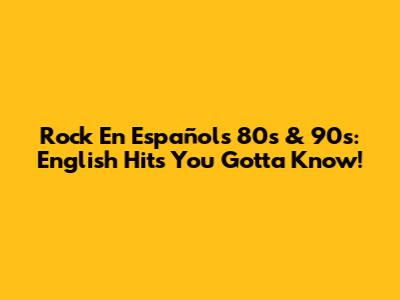Rock En Español's 80s & 90s: English Hits You Gotta Know!