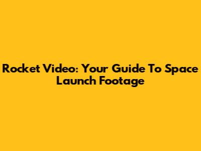 Rocket Video: Your Guide To Space Launch Footage