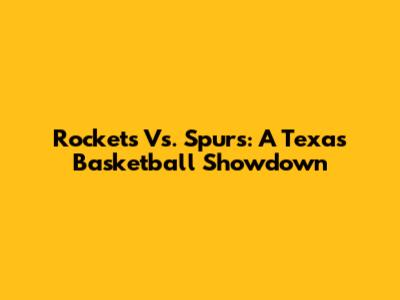 Rockets Vs. Spurs: A Texas Basketball Showdown
