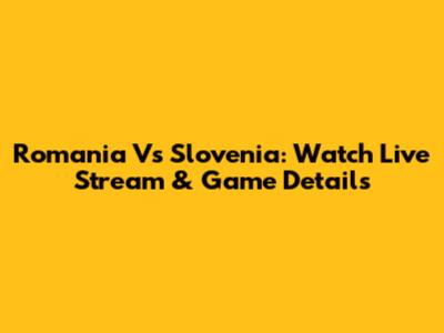 Romania Vs Slovenia: Watch Live Stream & Game Details
