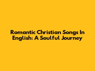 Romantic Christian Songs In English: A Soulful Journey