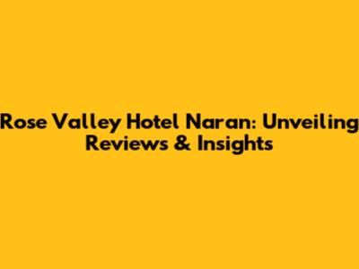 Rose Valley Hotel Naran: Unveiling Reviews & Insights