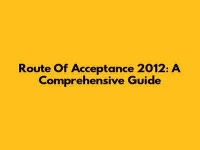 Route Of Acceptance 2012: A Comprehensive Guide