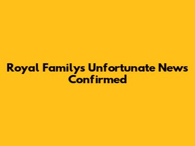 Royal Family's Unfortunate News Confirmed
