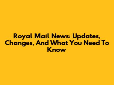 Royal Mail News: Updates, Changes, And What You Need To Know