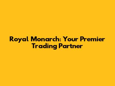 Royal Monarch: Your Premier Trading Partner