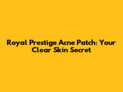 Royal Prestige Acne Patch: Your Clear Skin Secret