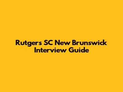 Rutgers SC New Brunswick Interview Guide