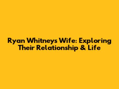 Ryan Whitney's Wife: Exploring Their Relationship & Life