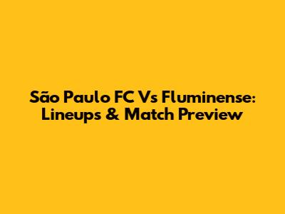 São Paulo FC Vs Fluminense: Lineups & Match Preview