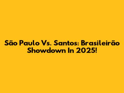 São Paulo Vs. Santos: Brasileirão Showdown In 2025!