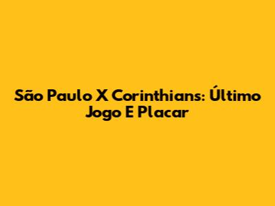 São Paulo X Corinthians: Último Jogo E Placar