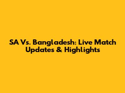 SA Vs. Bangladesh: Live Match Updates & Highlights