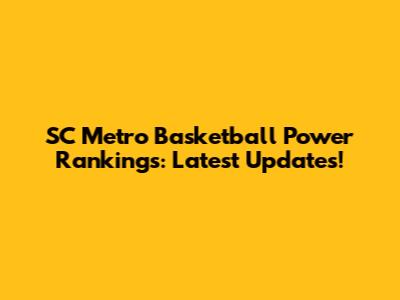 SC Metro Basketball Power Rankings: Latest Updates!