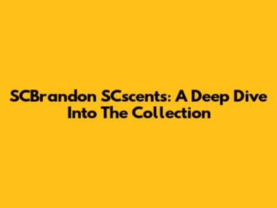 SCBrandon SCscents: A Deep Dive Into The Collection