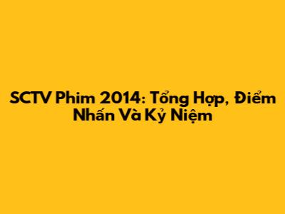 SCTV Phim 2014: Tổng Hợp, Điểm Nhấn Và Kỷ Niệm