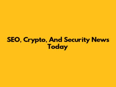 SEO, Crypto, And Security News Today