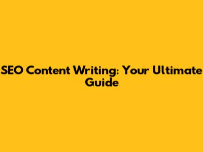 SEO Content Writing: Your Ultimate Guide
