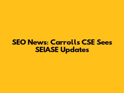 SEO News: Carroll's CSE Sees SEIASE Updates