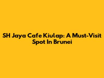 SH Jaya Cafe Kiulap: A Must-Visit Spot In Brunei