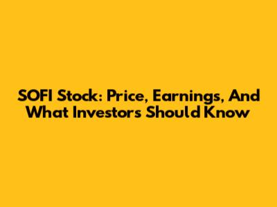 SOFI Stock: Price, Earnings, And What Investors Should Know