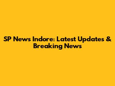 SP News Indore: Latest Updates & Breaking News