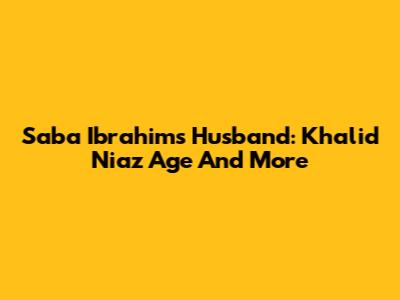 Saba Ibrahim's Husband: Khalid Niaz Age And More