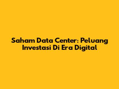Saham Data Center: Peluang Investasi Di Era Digital