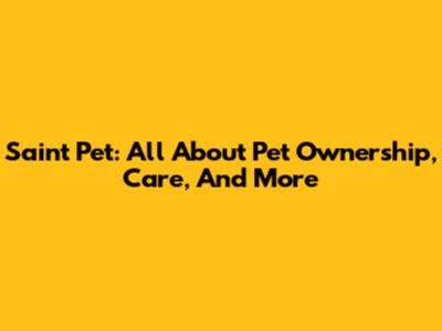 Saint Pet: All About Pet Ownership, Care, And More
