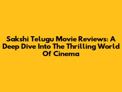 Sakshi Telugu Movie Reviews: A Deep Dive Into The Thrilling World Of Cinema